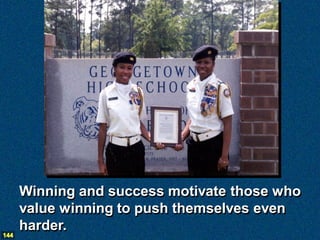 Winning and success motivate those who
      value winning to push themselves even
      harder.
144
 