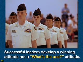 Successful leaders develop a winning
      attitude not a “What’s the use?” attitude.
145
 