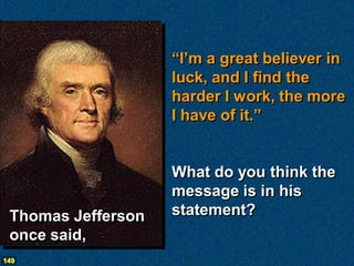 “I’m a great believer in
                    luck, and I find the
                    harder I work, the more
                    I have of it.”


                    What do you think the
                    message is in his
 Thomas Jefferson   statement?
 once said,
149
 