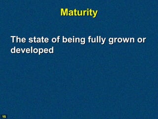 Maturity

     The state of being fully grown or
     developed




15
 