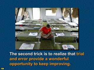 The second trick is to realize that trial
      and error provide a wonderful
      opportunity to keep improving.
159
 