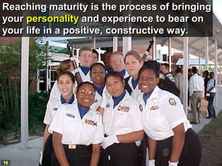 Reaching maturity is the process of bringing
your personality and experience to bear on
your life in a positive, constructive way.




16
 