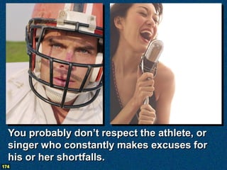 You probably don’t respect the athlete, or
  singer who constantly makes excuses for
  his or her shortfalls.
174
 