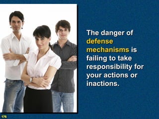 The danger of
      defense
      mechanisms is
      failing to take
      responsibility for
      your actions or
      inactions.



176
 