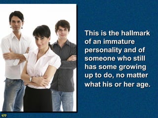 This is the hallmark
      of an immature
      personality and of
      someone who still
      has some growing
      up to do, no matter
      what his or her age.



177
 