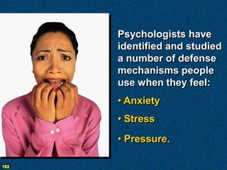 Psychologists have
      identified and studied
      a number of defense
      mechanisms people
      use when they feel:
      • Anxiety
      • Stress
      • Pressure.

182
 