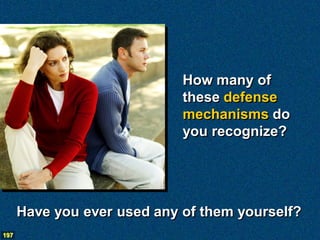 How many of
                             these defense
                             mechanisms do
                             you recognize?




      Have you ever used any of them yourself?
197
 