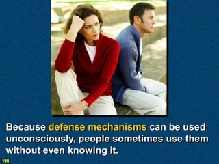 Because defense mechanisms can be used
 unconsciously, people sometimes use them
 without even knowing it.
198
 