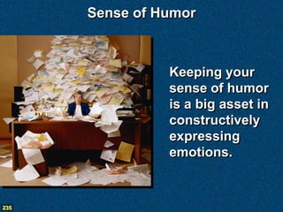 Sense of Humor



                Keeping your
                sense of humor
                is a big asset in
                constructively
                expressing
                emotions.


235
 