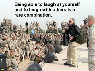 Being able to laugh at yourself
      and to laugh with others is a
      rare combination.




236
 