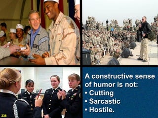 A constructive sense
      of humor is not:
      • Cutting
      • Sarcastic
      • Hostile.
238
 