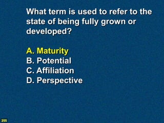 What term is used to refer to the
      state of being fully grown or
      developed?

      A. Maturity
      B. Potential
      C. Affiliation
      D. Perspective



255
 