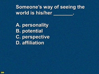 Someone’s way of seeing the
      world is his/her _______.

      A. personality
      B. potential
      C. perspective
      D. affiliation




260
 