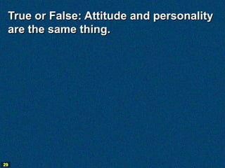 True or False: Attitude and personality
 are the same thing.




29
 