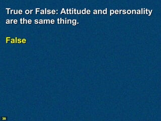 True or False: Attitude and personality
 are the same thing.

 False




30
 