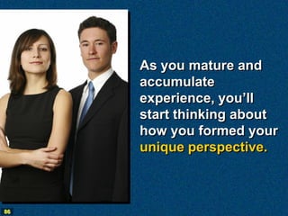 As you mature and
     accumulate
     experience, you’ll
     start thinking about
     how you formed your
     unique perspective.



86
 