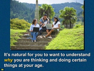 It’s natural for you to want to understand
     why you are thinking and doing certain
     things at your age.
90
 