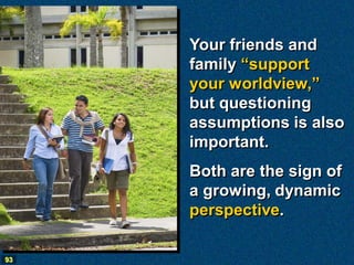 Your friends and
     family “support
     your worldview,”
     but questioning
     assumptions is also
     important.
     Both are the sign of
     a growing, dynamic
     perspective.

93
 