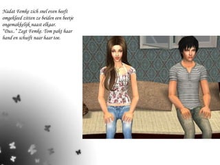 Nadat Femke zich snel even heeft omgekleed zitten ze beiden een beetje ongemakkelijk naast elkaar.  “Dus..” Zegt Femke. Tom pakt haar hand en schuift naar haar toe. 