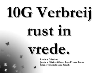 10G Verbreij rust in vrede. Leslie x Cristiaan   Jamie x Olivier Aidan x Lisa Femke Lucas   Selene Tim Kyle Lara Nikah 