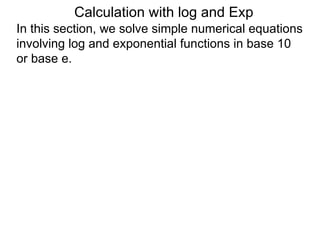 Calculation with log and Exp
In this section, we solve simple numerical equations
involving log and exponential functions in base 10
or base e.
 