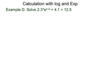 Calculation with log and Exp
Example D. Solve 2.3*e2-3x + 4.1 = 12.5
 