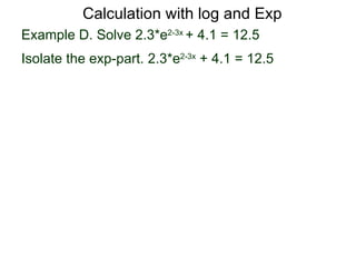 Calculation with log and Exp
Example D. Solve 2.3*e2-3x + 4.1 = 12.5
Isolate the exp-part. 2.3*e2-3x + 4.1 = 12.5
 