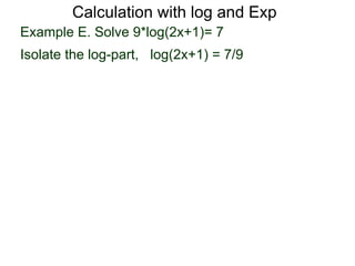 Calculation with log and Exp
Example E. Solve 9*log(2x+1)= 7
Isolate the log-part, log(2x+1) = 7/9
 