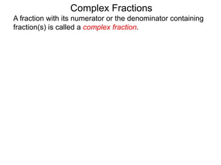 Complex Fractions
A fraction with its numerator or the denominator containing
fraction(s) is called a complex fraction.
 