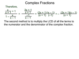 Complex Fractions
x
x + 1
+ 1
1 – x
x – 1
=
Therefore,
The second method is to multiply the LCD of all the terms to
the numerator and the denominator of the complex fraction.
2x + 1
x + 1
–1
x – 1
=
(2x + 1)
(x + 1)
(x – 1)
= –
(2x + 1)
(x + 1)
(x – 1)
(–1)
 