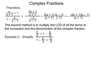 Complex Fractions
x
x + 1
+ 1
1 – x
x – 1
=
Therefore,
The second method is to multiply the LCD of all the terms to
the numerator and the denominator of the complex fraction.
Example C. Simplify
3
2 + 1
1 –
–
5
6
2
3
3
4
+
2x + 1
x + 1
–1
x – 1
=
(2x + 1)
(x + 1)
(x – 1)
= –
(2x + 1)
(x + 1)
(x – 1)
(–1)
 