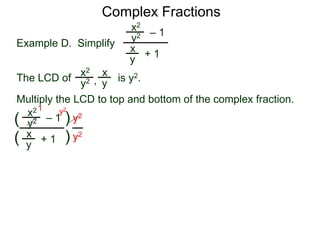 Complex Fractions
x2
+ 1
– 1
Example D. Simplify
The LCD of
x
y
is y2.
Multiply the LCD to top and bottom of the complex fraction.
y2
x2 x
yy2 ,
x2
+ 1
– 1
x
y
y2
(
(
)
) y2
y2
y21
 