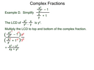 Complex Fractions
x2
+ 1
– 1
Example D. Simplify
The LCD of
x
y
is y2.
Multiply the LCD to top and bottom of the complex fraction.
y2
x2 x
yy2 ,
x2
+ 1
– 1
x
y
y2
(
(
)
) y2
y2
=
y2
y2y
1
x2 – y2
xy + y2
 