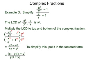 Complex Fractions
x2
+ 1
– 1
Example D. Simplify
The LCD of
x
y
is y2.
Multiply the LCD to top and bottom of the complex fraction.
y2
x2 x
yy2 ,
x2
+ 1
– 1
x
y
y2
(
(
)
) y2
y2
=
y2
y2y
1
x2 – y2
xy + y2
= (x – y)(x + y)
y(x + y)
To simplify this, put it in the factored form .
 