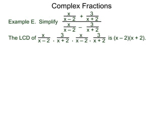 Complex Fractions
3
x + h – 2
–
Example E. Simplify
h
3
x – 2
The following complex fraction involving the two variables
x&h is a variation of calculation slopes.
The LCD of is (x + h – 2)(x – 2).
3
x + h – 2 ,
h3
x – 2 , 1
and
 