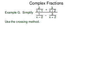 Complex Fractions
2
x – 1
–
+
3
x + 2
Example G. Simplify
3
x + 2
1
x – 2
Use the crossing method.
 