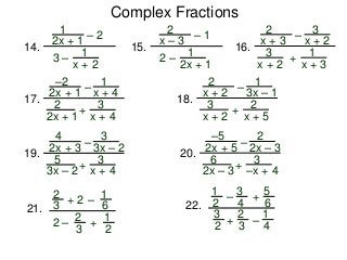 Complex Fractions
1
2x + 1
– 2
3 –
1
x + 2
14.
2
x – 3
– 1
2 –
1
2x + 1
15.
2
x + 3
–
+ 1
x + 3
16.
3
x + 2
3
x + 2
–2
2x + 1
–
+
3
x + 4
17.
1
x + 4
2
2x + 1
2
x + 2
–
+ 2
x + 5
18.
1
3x – 1
3
x + 2
4
2x + 3
–
+
3
x + 4
19.
3
3x – 2
5
3x – 2
–5
2x + 5
–
+
3
–x + 4
20.
2
2x – 3
6
2x – 3
2
3
+ 2
2 –
– 1
6
2
3
1
2
+
21.
1
2
– + 5
6
2
3
1
4
–
22.
3
4
3
2
+
 