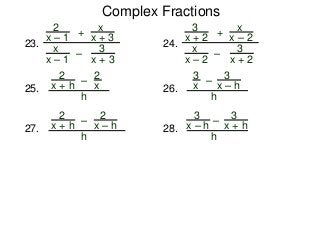 Complex Fractions
23.
2
x – 1
–
+
3
x + 3
x
x + 3
x
x – 1
24.
3
x + 2
–
+
3
x + 2
x
x – 2
x
x – 2
25.
2
x + h
–
2
x
h
26.
3
x – h
–
3
x
h
27.
2
x + h –
2
x – h
h
28.
3
x + h–
h
3
x – h
 