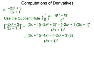 Computations of Derivatives 
c. –2x2 + 3 
= 
3x + 1 
–2x2 + 3 
3x + 1 [ ]' 
(3x + 1)(–2x2 + 3)' – (–2x2 + 3)(3x + 1)' 
(3x + 1)2 
Use the Quotient Rule 
gf ' – fg' 
g2 
f 
( g )'= 
(3x + 1)(–4x) – (–2x2 + 3)(3) 
(3x + 1)2 
= 
 
