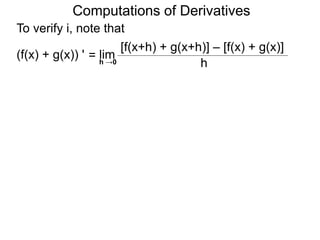 Computations of Derivatives 
To verify i, note that 
lim 
[f(x+h) + g(x+h)] – [f(x) + g(x)] 
h →0 h 
= 
(f(x) + g(x)) ' 
 