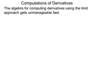 Computations of Derivatives 
The algebra for computing derivatives using the limit 
approach gets unmanageable fast. 
 