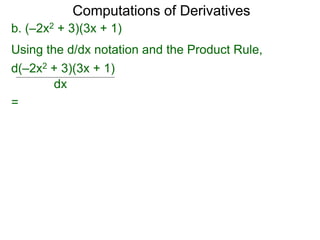 Computations of Derivatives 
b. (–2x2 + 3)(3x + 1) 
Using the d/dx notation and the Product Rule, 
d(–2x2 + 3)(3x + 1) 
dx 
= 
 