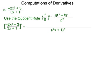Computations of Derivatives 
c. –2x2 + 3 
= 
3x + 1 
–2x2 + 3 
3x + 1 [ ]' 
(3x + 1)2 
Use the Quotient Rule 
gf ' – fg' 
g2 
f 
( g )'= 
 