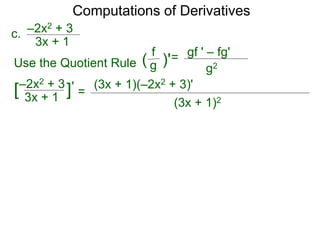 Computations of Derivatives 
c. –2x2 + 3 
= 
3x + 1 
–2x2 + 3 
3x + 1 [ ]' 
(3x + 1)(–2x2 + 3)' 
(3x + 1)2 
Use the Quotient Rule 
gf ' – fg' 
g2 
f 
( g )'= 
 