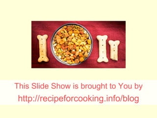 This Slide Show is brought to You by http:// recipeforcooking.info/blog 