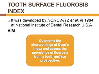 TOOTH SURFACE FLUOROSIS
INDEX
It was developed by HOROWITZ et al. in 1984
at National Institute of Dental Research U.S.A
AIM


 