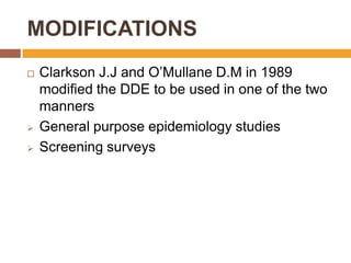 MODIFICATIONS





Clarkson J.J and O‟Mullane D.M in 1989
modified the DDE to be used in one of the two
manners
General purpose epidemiology studies
Screening surveys

 