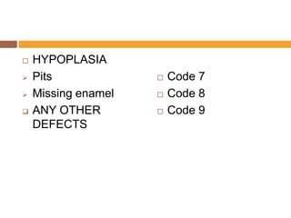 





HYPOPLASIA
Pits
Missing enamel
ANY OTHER
DEFECTS





Code 7
Code 8
Code 9

 