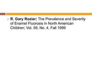 

R. Gary Rozier; The Prevalence and Severity
of Enamel Fluorosis in North American
Children; Vol. 59, No. 4, Fall 1999

 