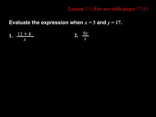 Lesson  2.5 , For use with pages  77-81 Evaluate the expression when  x =  3  and  y =  17 . 1. 11  +  4 x 2. 6 y x 